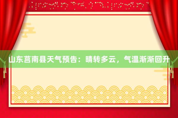 山东莒南县天气预告：晴转多云，气温渐渐回升
